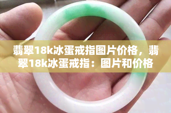 翡翠18k冰蛋戒指图片价格，翡翠18k冰蛋戒指：图片和价格一览