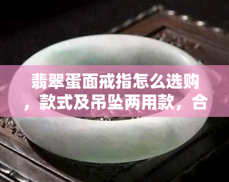 翡翠蛋面戒指怎么选购，款式及吊坠两用款，合适厚度。