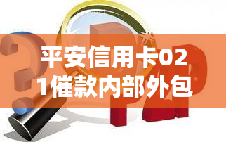 平安信用卡021催款内部外包电话号码及真实性