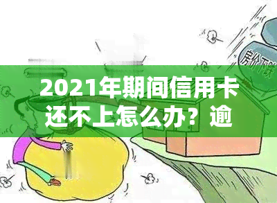 2021年期间信用卡还不上怎么办？逾期还款会上吗？