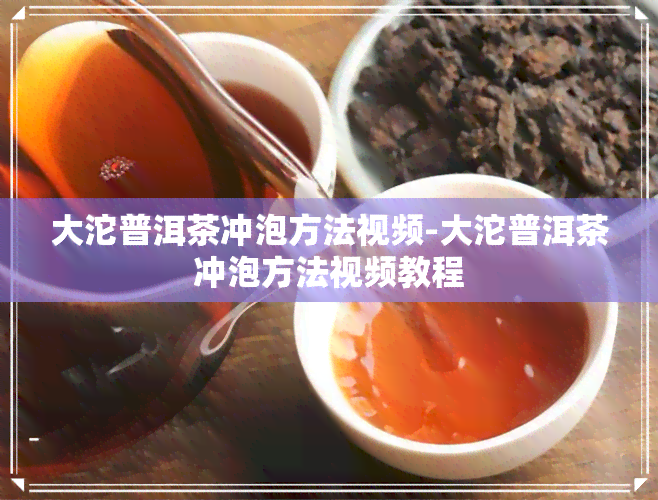 大沱普洱茶冲泡方法视频-大沱普洱茶冲泡方法视频教程