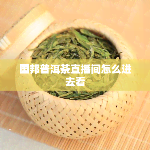 国邦普洱茶直播间怎么进去看