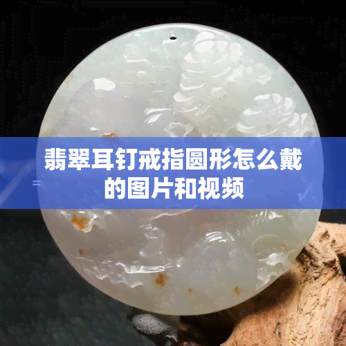 翡翠耳钉戒指圆形怎么戴的图片和视频