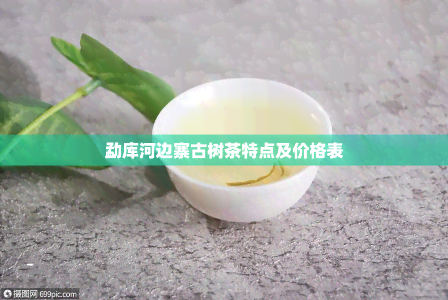 勐库河边寨古树茶特点及价格表