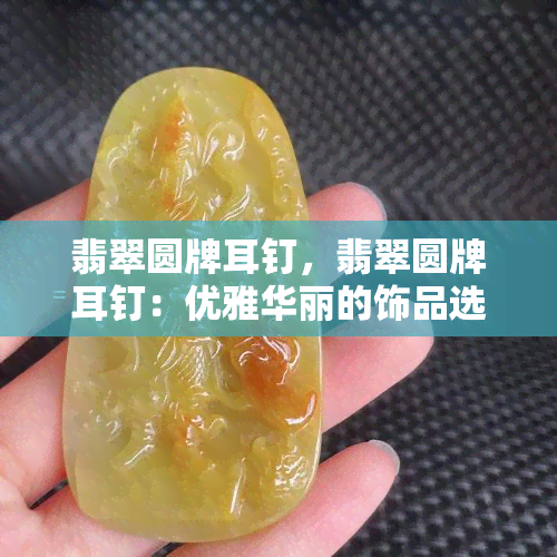 翡翠圆牌耳钉，翡翠圆牌耳钉：优雅华丽的饰品选择