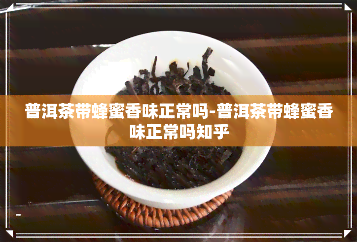 普洱茶带蜂蜜香味正常吗-普洱茶带蜂蜜香味正常吗知乎