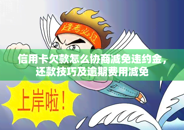 信用卡欠款怎么协商减免违约金，还款技巧及逾期费用减免