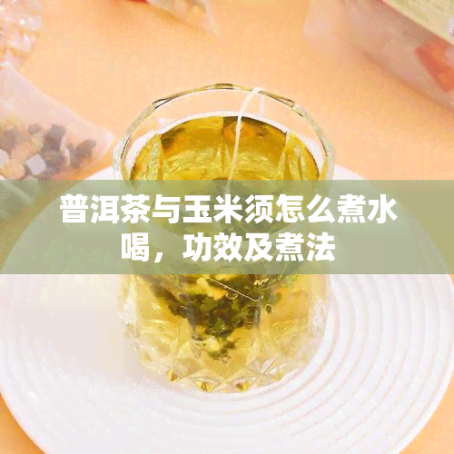 普洱茶与玉米须怎么煮水喝，功效及煮法