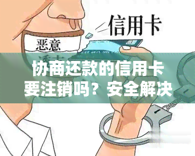 协商还款的信用卡要注销吗？安全解决方式