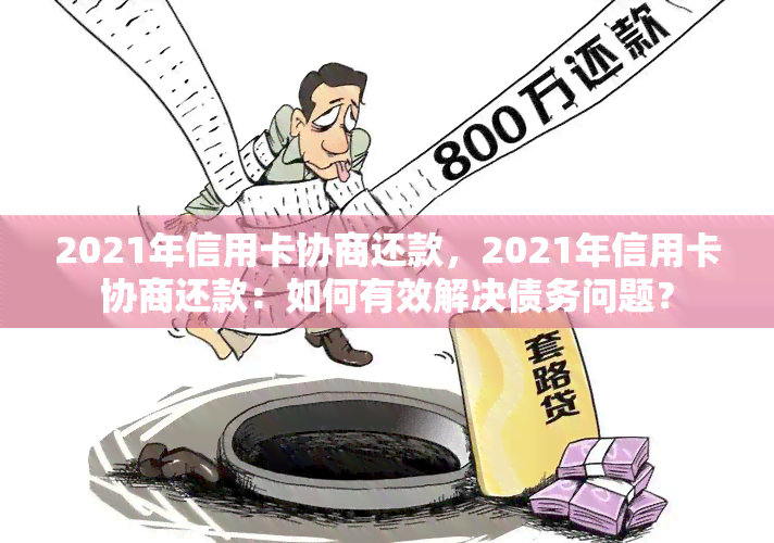 2021年信用卡协商还款，2021年信用卡协商还款：如何有效解决债务问题？