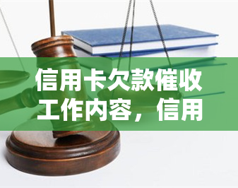 信用卡欠款工作内容，信用卡欠款工作内容-信用卡欠款工作内容怎么写