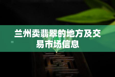 兰州卖翡翠的地方及交易市场信息