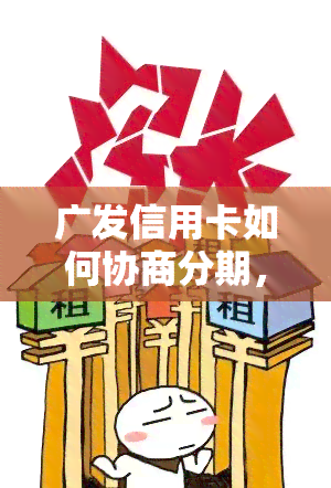 广发信用卡如何协商分期，广发信用卡分期协商攻略：全面指南