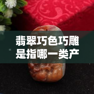 翡翠巧色巧雕是指哪一类产品