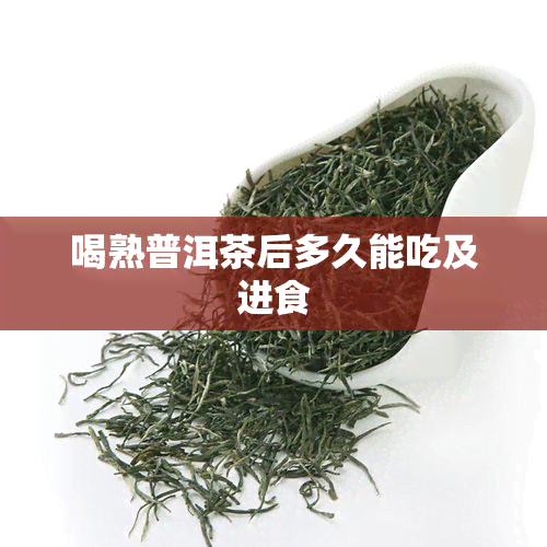 喝熟普洱茶后多久能吃及进食