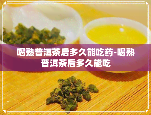 喝熟普洱茶后多久能吃-喝熟普洱茶后多久能吃