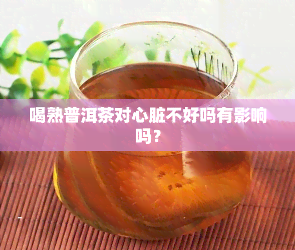 喝熟普洱茶对心脏不好吗有影响吗？