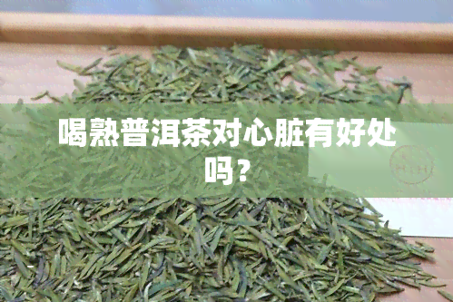 喝熟普洱茶对心脏有好处吗？