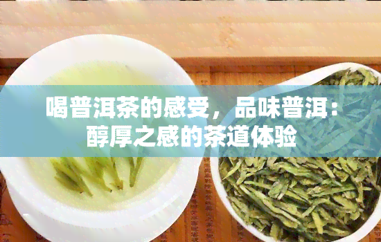 喝普洱茶的感受，品味普洱：醇厚之感的茶道体验