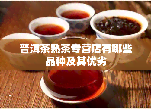 普洱茶熟茶专营店有哪些品种及其优劣