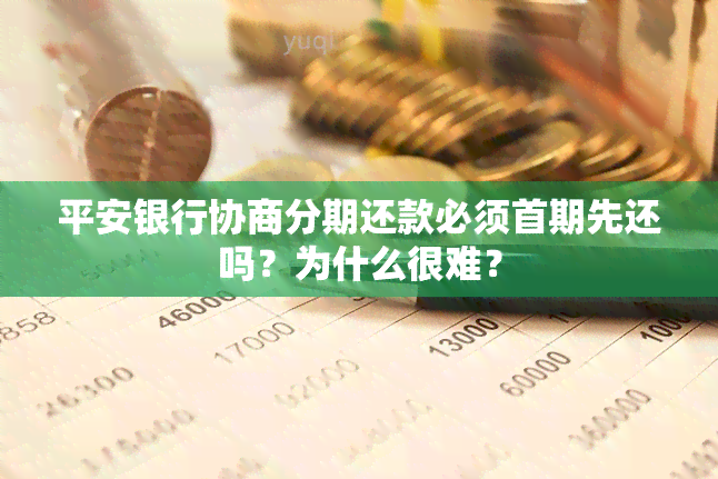 平安银行协商分期还款必须首期先还吗？为什么很难？