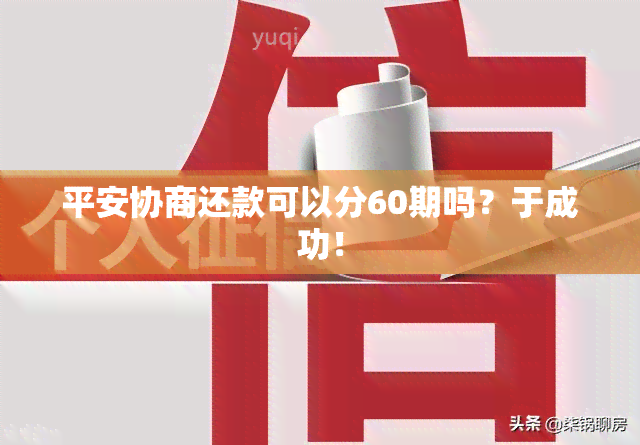 平安协商还款可以分60期吗？于成功！