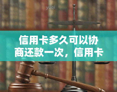 信用卡多久可以协商还款一次，信用卡还款周期灵活：多久可协商一次还款？