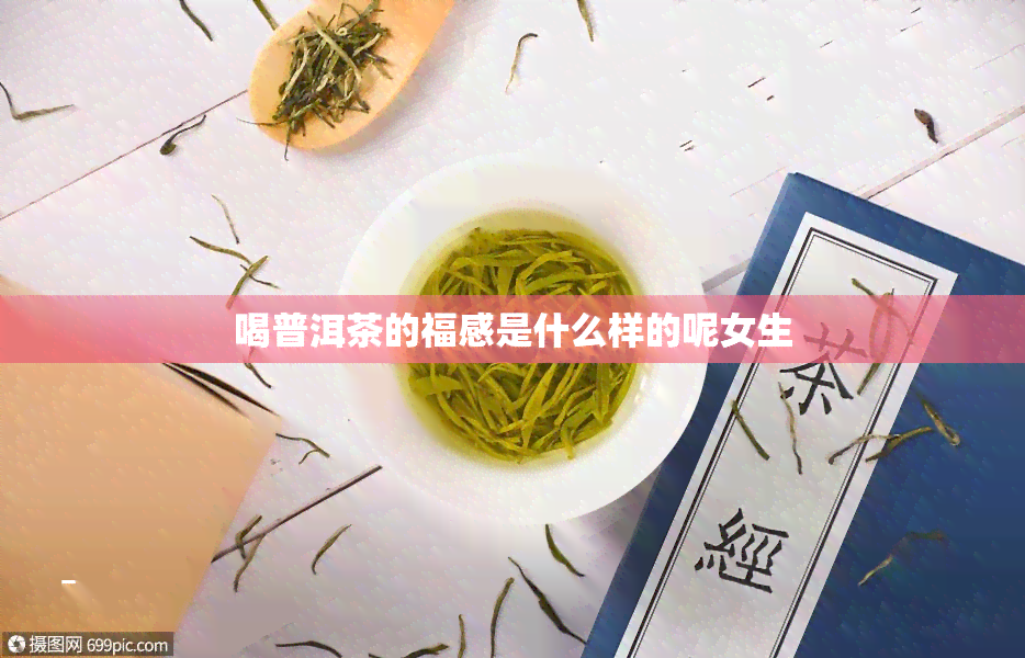 喝普洱茶的福感是什么样的呢女生