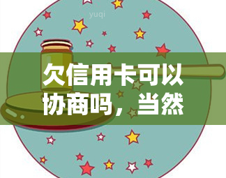 欠信用卡可以协商吗，当然，这个标题可以是：如何协商处理欠信用卡问题？