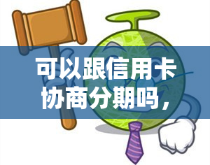 可以跟信用卡协商分期吗，怎么还款，只还本金，欠信用卡可以协商，信用卡中心还款