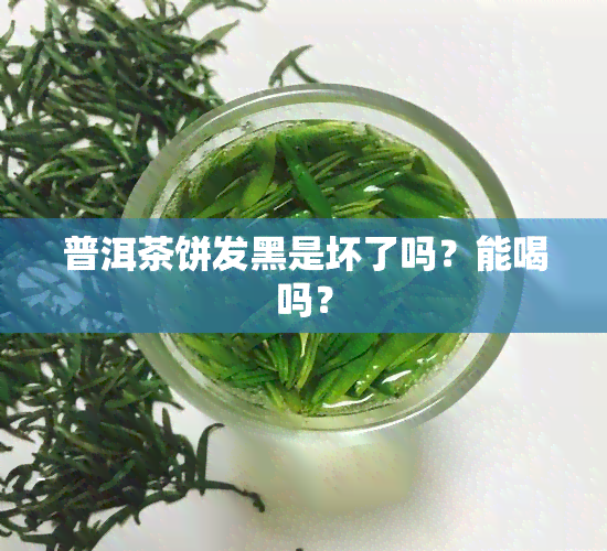 普洱茶饼发黑是坏了吗？能喝吗？