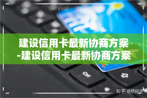 建设信用卡最新协商方案-建设信用卡最新协商方案是什么