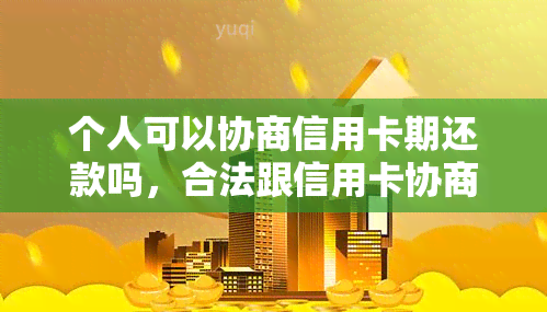 个人可以协商信用卡期还款吗，合法跟信用卡协商还款分期只还本金？