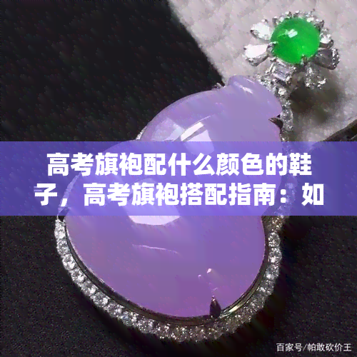 高考旗袍配什么颜色的鞋子，高考旗袍搭配指南：如何选择合适颜色的鞋子？