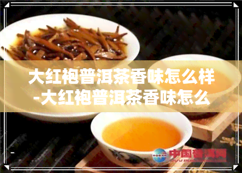 大红袍普洱茶香味怎么样-大红袍普洱茶香味怎么样啊