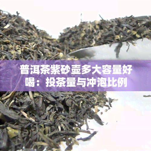 普洱茶紫砂壶多大容量好喝：投茶量与冲泡比例