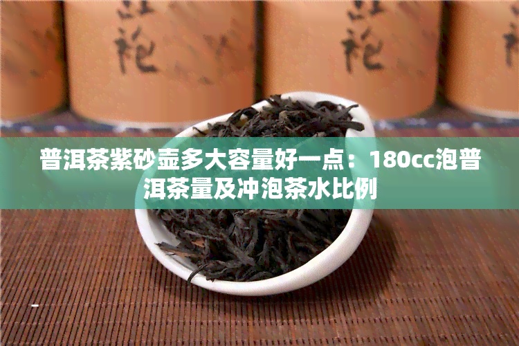 普洱茶紫砂壶多大容量好一点：180cc泡普洱茶量及冲泡茶水比例