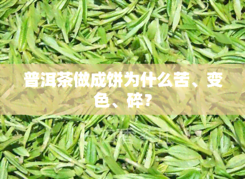 普洱茶做成饼为什么苦、变色、碎？