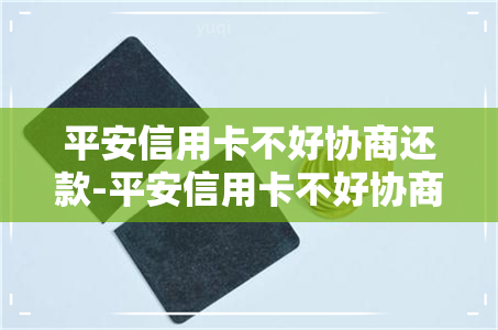 平安信用卡不好协商还款-平安信用卡不好协商还款怎么办