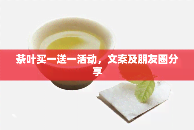 茶叶买一送一活动，文案及朋友圈分享