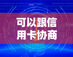 可以跟信用卡协商还款吗？要多久？可以分期还吗？只还本金吗？