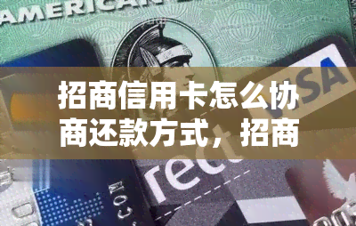 招商信用卡怎么协商还款方式，招商信用卡还款方式：协商灵活还是刚性规定？