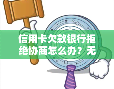 信用卡欠款银行拒绝协商怎么办？无法偿还该怎么处理？