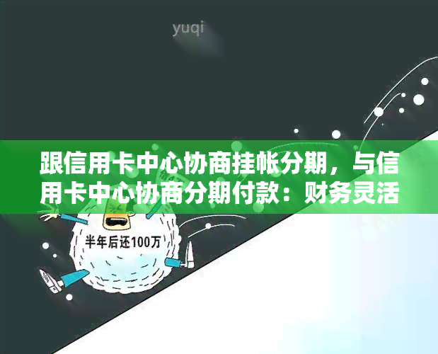 跟信用卡中心协商挂帐分期，与信用卡中心协商分期付款：财务灵活解决方案