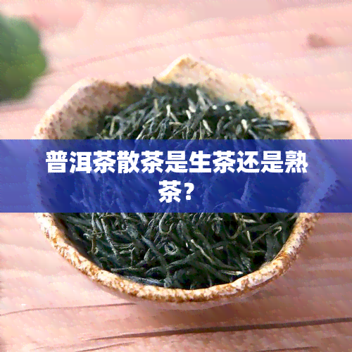 普洱茶散茶是生茶还是熟茶？