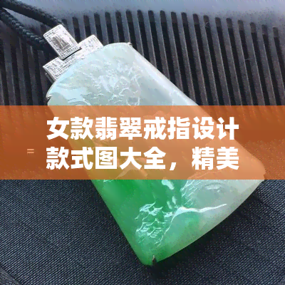 女款翡翠戒指设计款式图大全，精美女款翡翠戒指设计大全：时尚风格一览