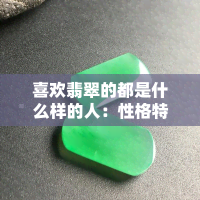 喜欢翡翠的都是什么样的人：性格特征与天性