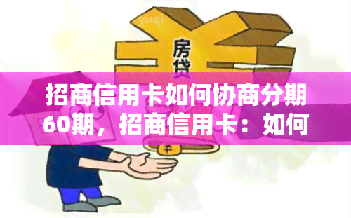 招商信用卡如何协商分期60期，招商信用卡：如何成功协商60期分期付款？