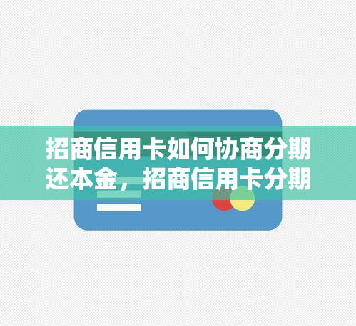 招商信用卡如何协商分期还本金，招商信用卡分期还款：如何有效协商本金还清方式？