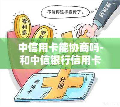 中信用卡能协商吗-和中信银行信用卡协商还款